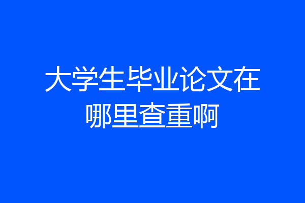 大学生毕业论文在哪里查重啊