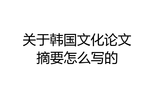 关于韩国文化论文摘要怎么写的