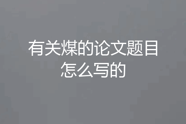 有关煤的论文题目怎么写的