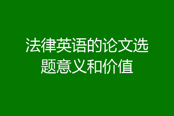 法律英语的论文选题意义和价值