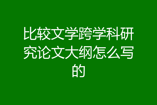 比较文学跨学科研究论文大纲怎么写的