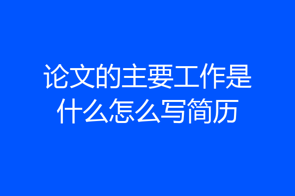 论文的主要工作是什么怎么写简历
