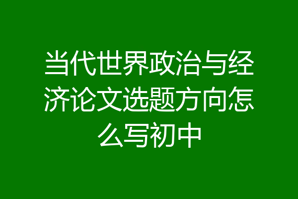 当代世界政治与经济论文选题方向怎么写初中
