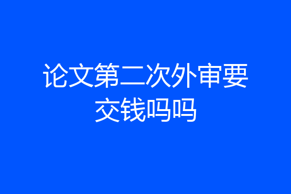 论文第二次外审要交钱吗吗