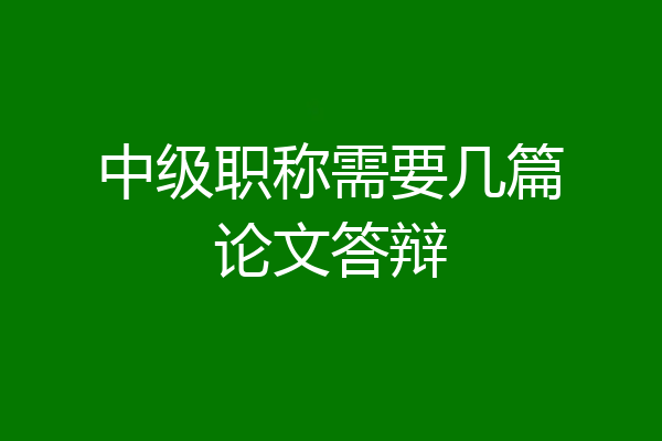 中级职称需要几篇论文答辩