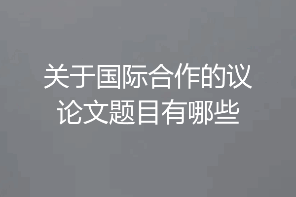关于国际合作的议论文题目有哪些