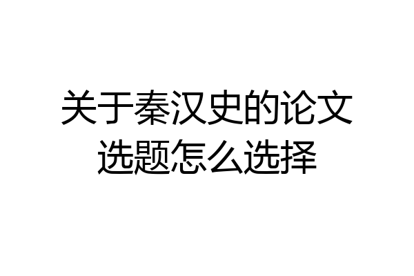关于秦汉史的论文选题怎么选择
