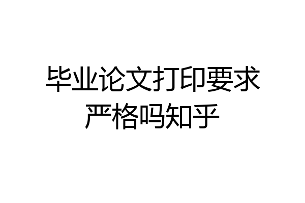 毕业论文打印要求严格吗知乎