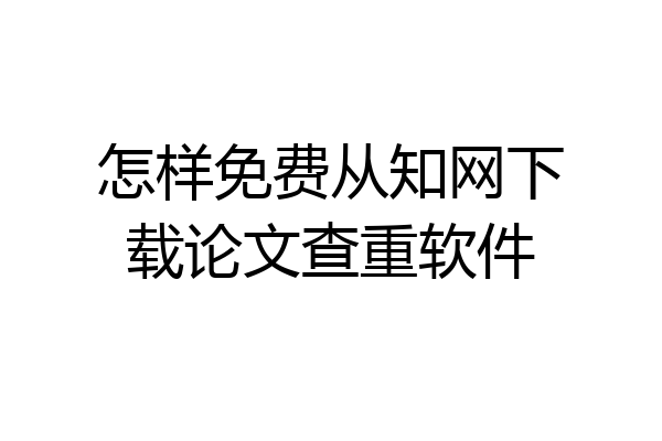 怎样免费从知网下载论文查重软件