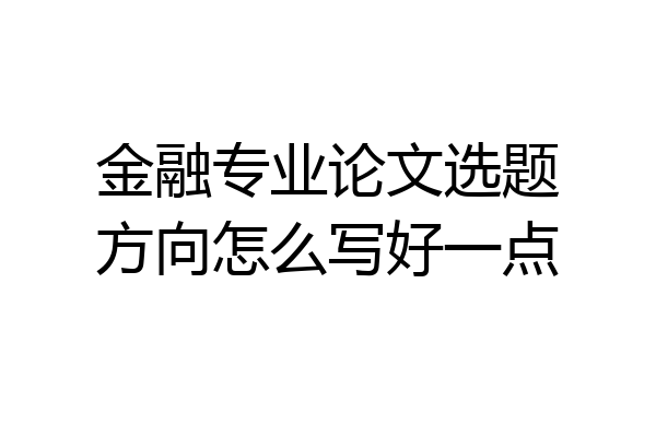 金融专业论文选题方向怎么写好一点