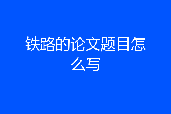 铁路的论文题目怎么写