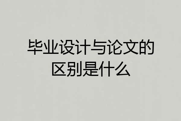 毕业设计与论文的区别是什么