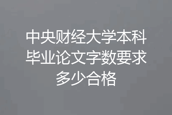 中央财经大学本科毕业论文字数要求多少合格