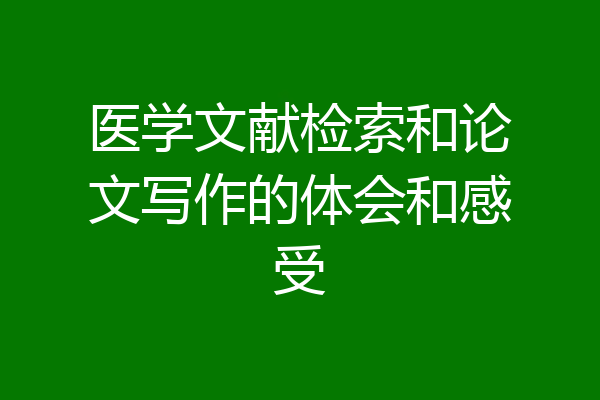 医学文献检索和论文写作的体会和感受