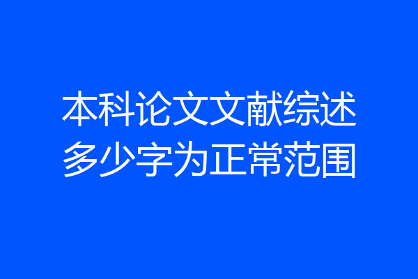 本科论文文献综述多少字为正常范围