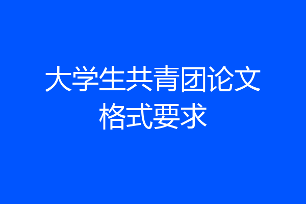 大学生共青团论文格式要求