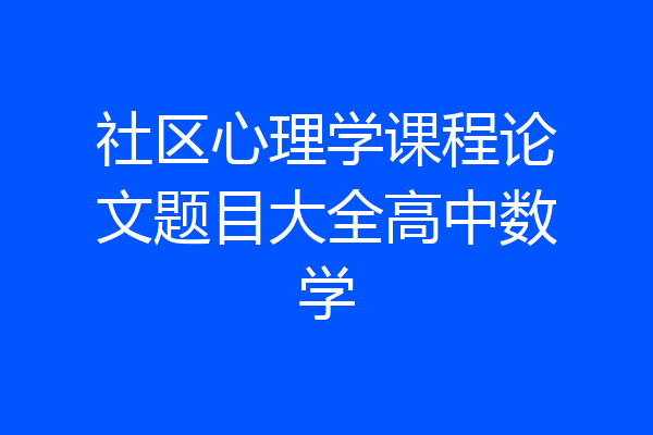社区心理学课程论文题目大全高中数学