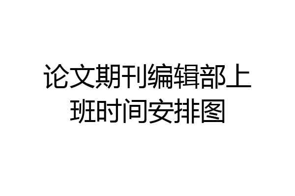 论文期刊编辑部上班时间安排图
