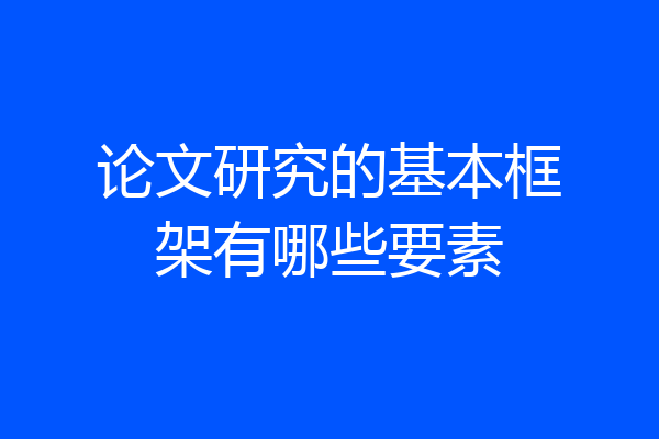 论文研究的基本框架有哪些要素