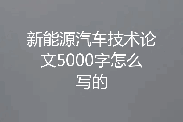 新能源汽车技术论文5000字怎么写的