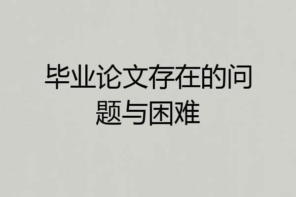 毕业论文存在的问题与困难