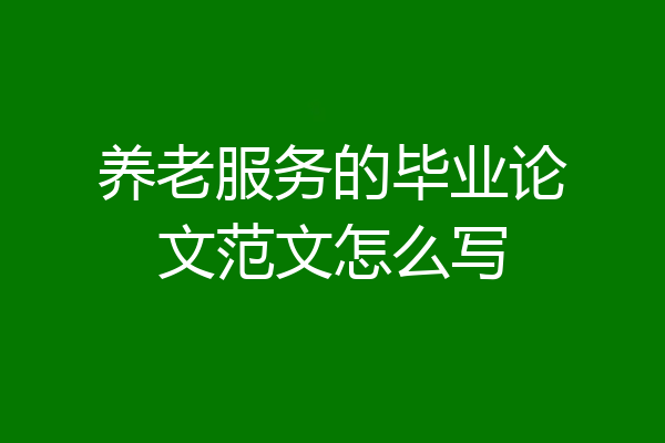 养老服务的毕业论文范文怎么写