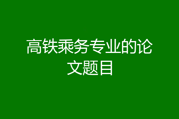 高铁乘务专业的论文题目