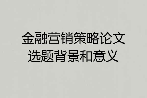 金融营销策略论文选题背景和意义