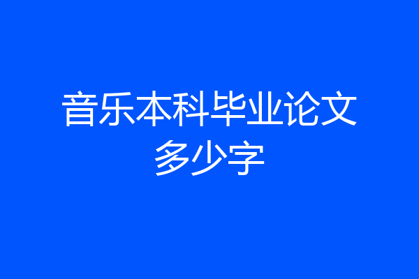 音乐本科毕业论文多少字