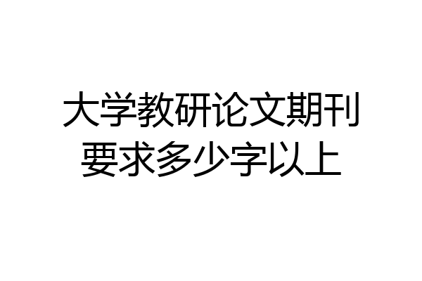 大学教研论文期刊要求多少字以上