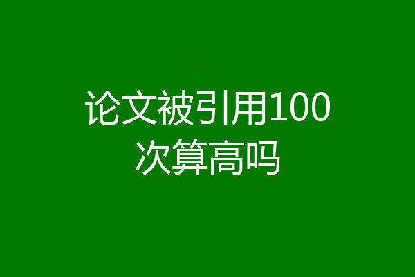 论文被引用100次算高吗