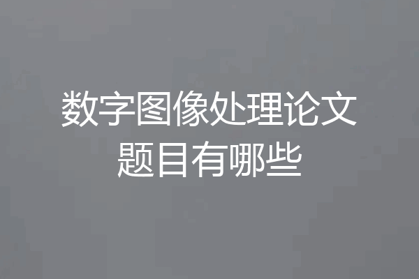 数字图像处理论文题目有哪些