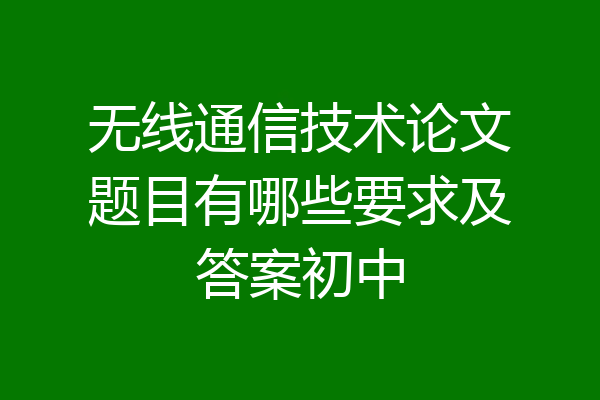 无线通信技术论文题目有哪些要求及答案初中
