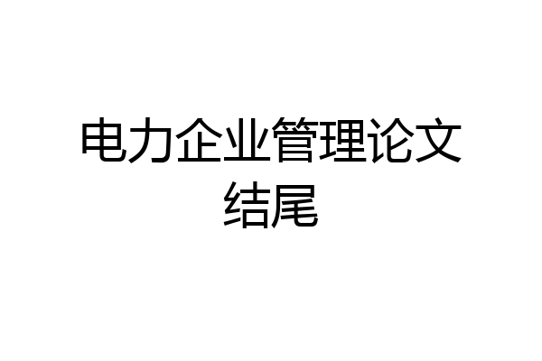 电力企业管理论文结尾