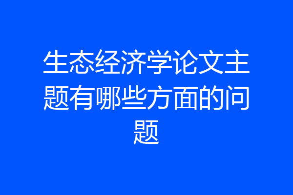 生态经济学论文主题有哪些方面的问题