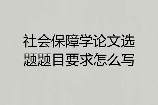 社会保障学论文选题题目要求怎么写