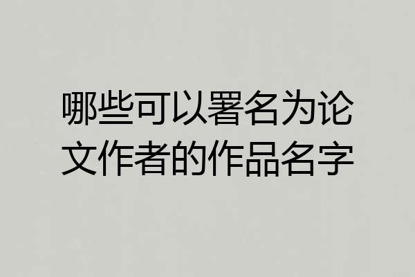 哪些可以署名为论文作者的作品名字