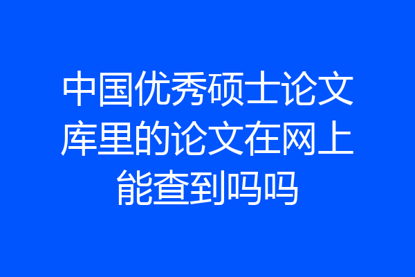 中国优秀硕士论文库里的论文在网上能查到吗吗