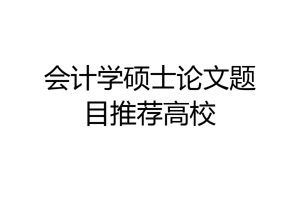 会计学硕士论文题目推荐高校