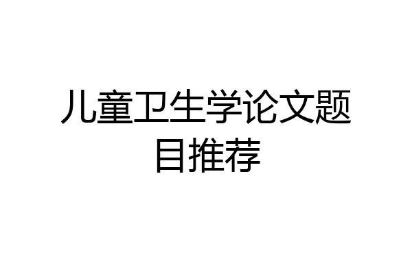 儿童卫生学论文题目推荐