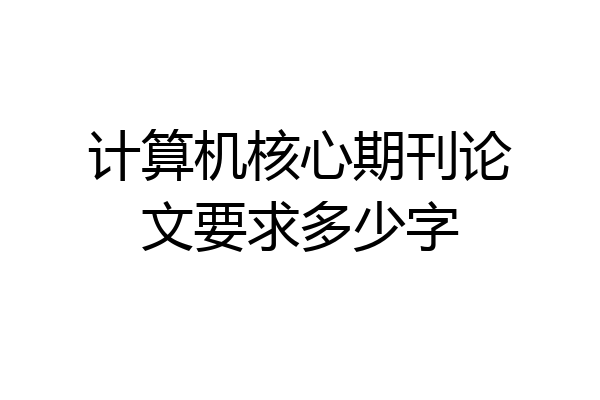 计算机核心期刊论文要求多少字