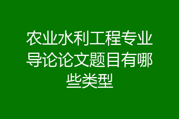 农业水利工程专业导论论文题目有哪些类型