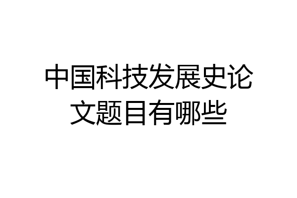 中国科技发展史论文题目有哪些