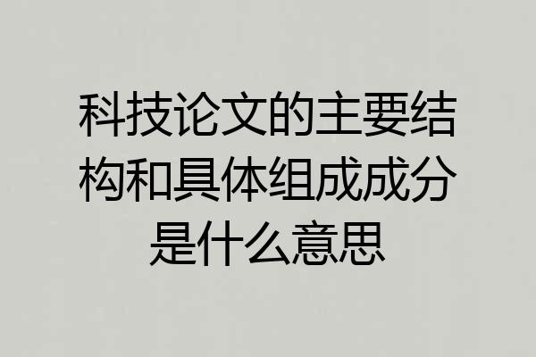 科技论文的主要结构和具体组成成分是什么意思
