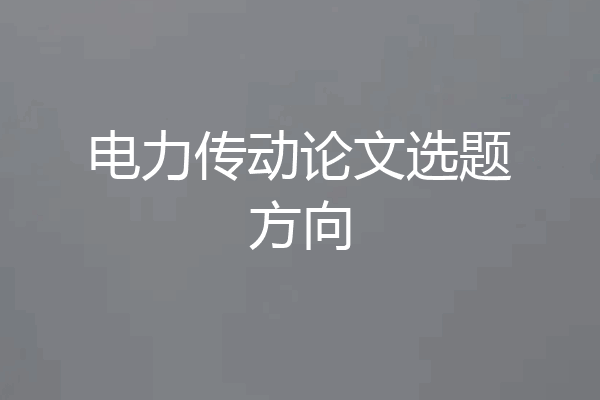 电力传动论文选题方向