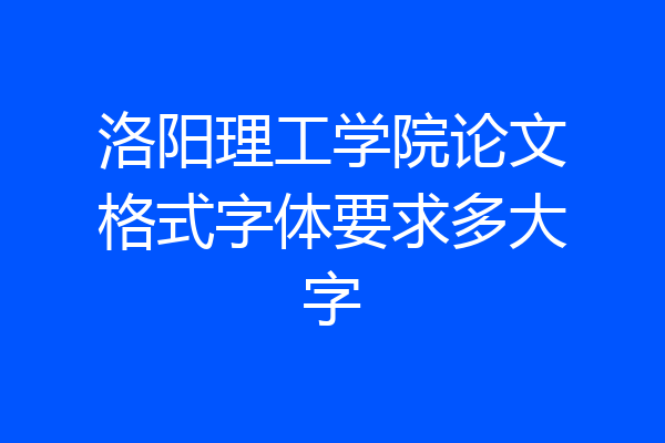 洛阳理工学院论文格式字体要求多大字