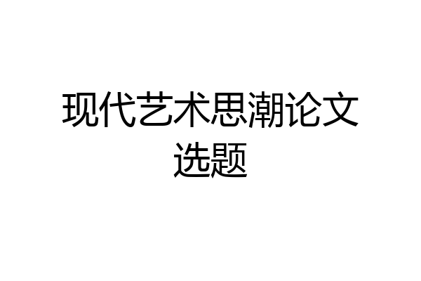 现代艺术思潮论文选题