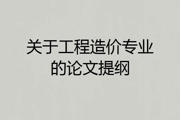 关于工程造价专业的论文提纲