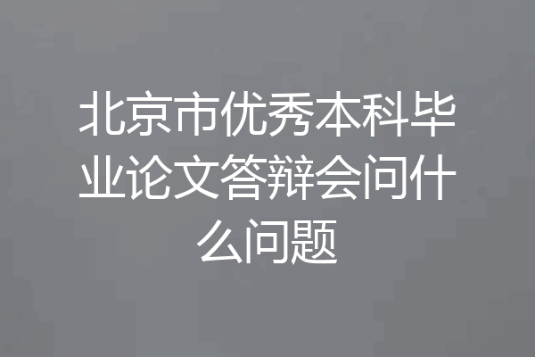 北京市优秀本科毕业论文答辩会问什么问题
