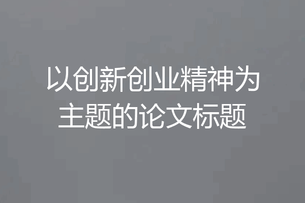 以创新创业精神为主题的论文标题
